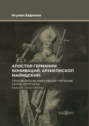 Обложка книги «Апостол Германии Бонифаций, архиепископ Майнцский: просветитель, миссионер, мученик. Житие, переписка. Конец VII – начало VIII века» — Игумен Евфимий (Моисеев)