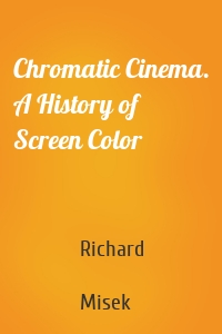 Chromatic Cinema. A History of Screen Color