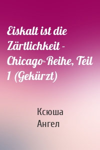 Eiskalt ist die Zärtlichkeit - Chicago-Reihe, Teil 1 (Gekürzt)