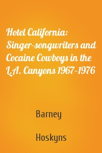 Hotel California: Singer-songwriters and Cocaine Cowboys in the L.A. Canyons 1967–1976