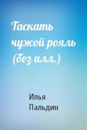 Обложка книги «Таскать чужой рояль (без илл.)» — Илья Пальдин