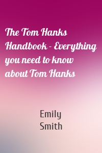 The Tom Hanks Handbook - Everything you need to know about Tom Hanks