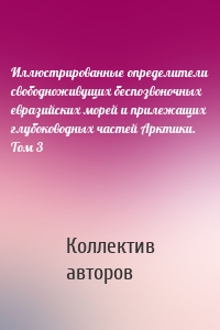 Иллюстрированные определители свободноживущих беспозвоночных евразийских морей и прилежащих глубоководных частей Арктики. Том 3