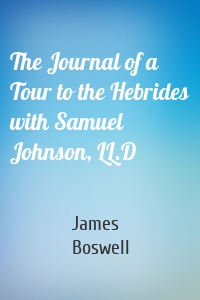 The Journal of a Tour to the Hebrides with Samuel Johnson, LL.D