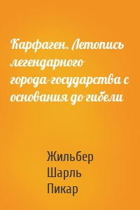 Карфаген. Летопись легендарного города-государства с основания до гибели