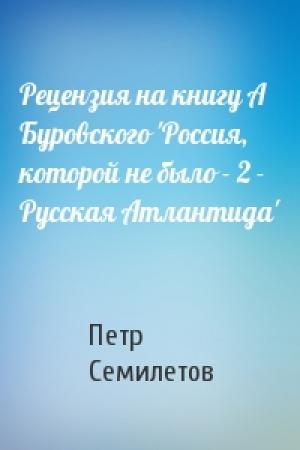 Обложка книги «Рецензия на книгу А Буровского 'Россия, которой не было - 2 - Русская Атлантида'» — Петр Семилетов