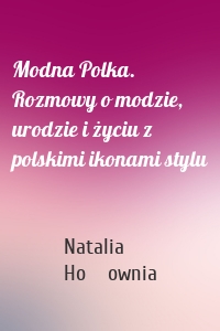 Modna Polka. Rozmowy o modzie, urodzie i życiu z polskimi ikonami stylu