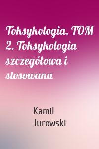 Toksykologia. TOM 2. Toksykologia szczegółowa i stosowana