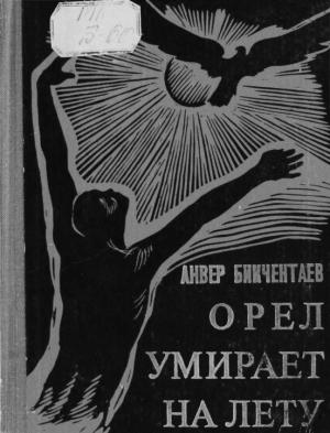 Обложка книги «Орёл умирает на лету» — Анвер Гадеевич Бикчентаев