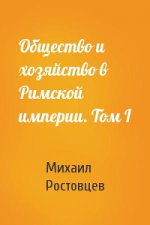Обложка книги «Общество и хозяйство в Римской империи. Том I» — Михаил Ростовцев