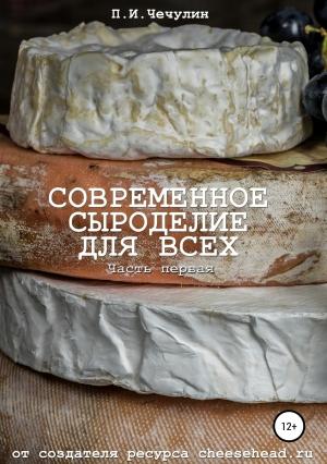 Обложка книги «Современное сыроделие для всех. Часть первая» — Павел Чечулин