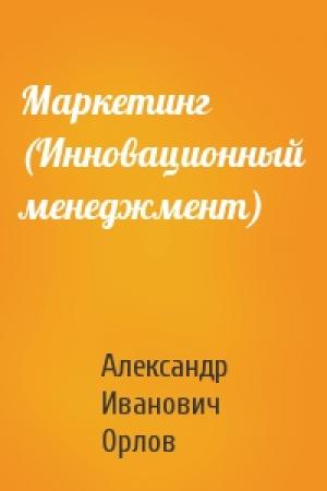 Обложка книги «Маркетинг (Инновационный менеджмент)» — Александр Иванович Орлов