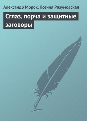 Обложка книги «Сглаз, порча и защитные заговоры» — Ксения Разумовская, Александр Морок