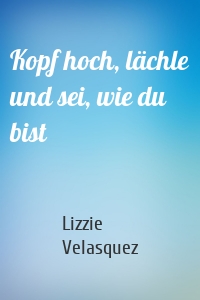 Kopf hoch, lächle und sei, wie du bist