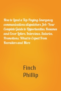 How to Land a Top-Paying Emergency communications dispatchers Job: Your Complete Guide to Opportunities, Resumes and Cover Letters, Interviews, Salaries, Promotions, What to Expect From Recruiters and More