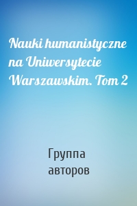 Nauki humanistyczne na Uniwersytecie Warszawskim. Tom 2