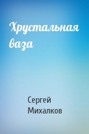 Обложка книги «Хрустальная ваза» — Сергей Михалков