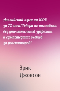 Английский язык на 100% за 72 часа! Говори по английски без утомительной зубрёжки и сумасшедших счетов за репетиторов!