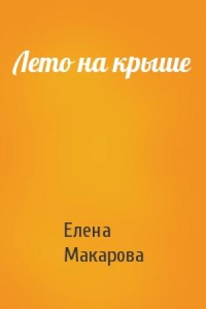 Обложка книги «Лето на крыше» — Елена Григорьевна Макарова