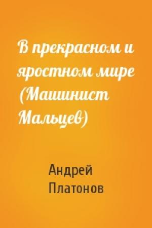 Обложка книги «В прекрасном и яростном мире (Машинист Мальцев)» — Андрей Платонов