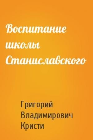 Обложка книги «Воспитание школы Станиславского» — Григорий Владимирович Кристи