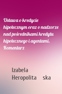 Ustawa o kredycie hipotecznym oraz o nadzorze nad pośrednikami kredytu hipotecznego i agentami. Komentarz