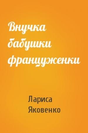 Обложка книги «Внучка бабушки француженки» — Лариса Яковенко