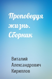 Проповедуя жизнь. Сборник