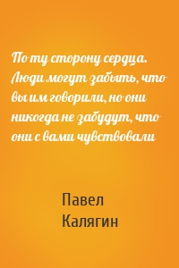 По ту сторону сердца. Люди могут забыть, что вы им говорили, но они никогда не забудут, что они с вами чувствовали