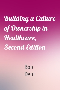 Building a Culture of Ownership in Healthcare, Second Edition