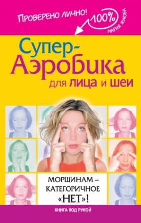 Обложка книги «Супер-аэробика для лица и шеи. Морщинам – категоричное «нет»!» — Мария Жукова