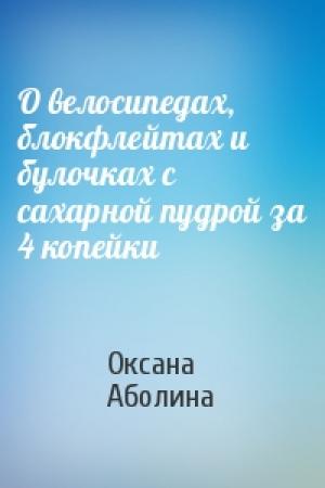 Обложка книги «О велосипедах, блокфлейтах и булочках с сахарной пудрой за 4 копейки» — Оксана Аболина