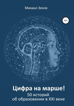 Обложка книги «Цифра на марше, или 50 историй об образовании в XXI веке» — Михаил Зеков