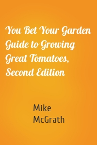 You Bet Your Garden Guide to Growing Great Tomatoes, Second Edition