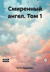 Владимир Котов - Смиренный ангел. Том 1