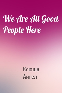 We Are All Good People Here