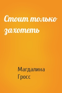 Стоит только захотеть