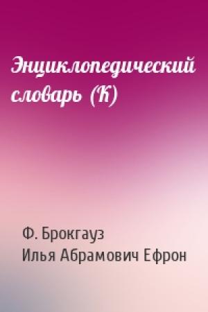 Обложка книги «Энциклопедический словарь (К)» — Ф. Брокгауз, Илья Абрамович Ефрон