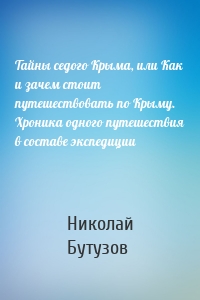 Тайны седого Крыма, или Как и зачем стоит путешествовать по Крыму. Хроника одного путешествия в составе экспедиции