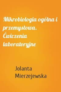 Mikrobiologia ogólna i przemysłowa. Ćwiczenia laboratoryjne