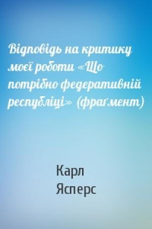 Обложка книги «Відповідь на критику моєї роботи «Що потрібно федеративній республіці» (фраґмент)» — Карл Теодор Ясперс