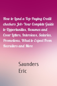 How to Land a Top-Paying Credit checkers Job: Your Complete Guide to Opportunities, Resumes and Cover Letters, Interviews, Salaries, Promotions, What to Expect From Recruiters and More