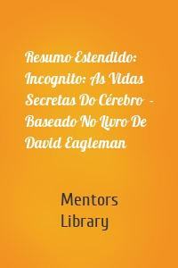 Resumo Estendido: Incognito: As Vidas Secretas Do Cérebro  - Baseado No Livro De David Eagleman