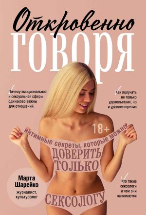 Обложка книги «Откровенно говоря. Интимные секреты, которые можно доверить только сексологу» — Марта Шарейко