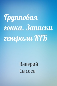 Групповая гонка. Записки генерала КГБ