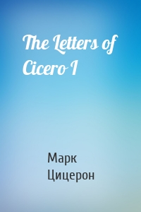 The Letters of Cicero I