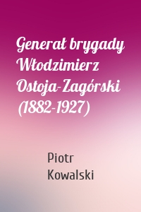 Generał brygady Włodzimierz Ostoja-Zagórski (1882-1927)