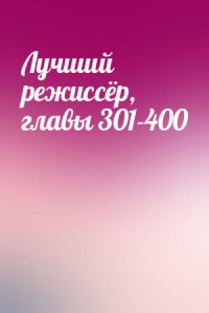 Обложка книги «Лучший режиссёр, главы 301-400»