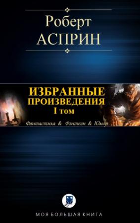 Обложка книги «ИЗБРАННЫЕ ПРОИЗВЕДЕНИЯ. I том» — Роберт Асприн