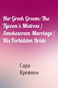 Her Greek Groom: The Tycoon's Mistress / Smokescreen Marriage / His Forbidden Bride